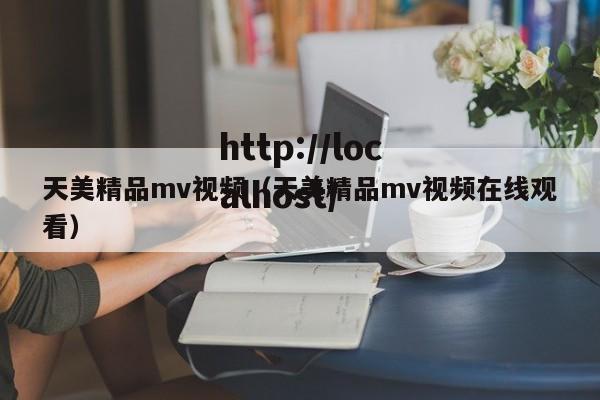 天美精品mv视频（天美精品mv视频在线观看）
