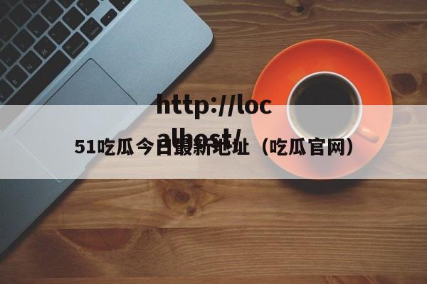 51吃瓜今日最新地址（吃瓜官网）